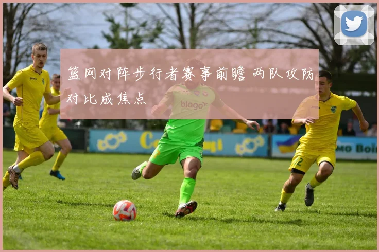 篮网对阵步行者赛事前瞻 两队攻防对比成焦点