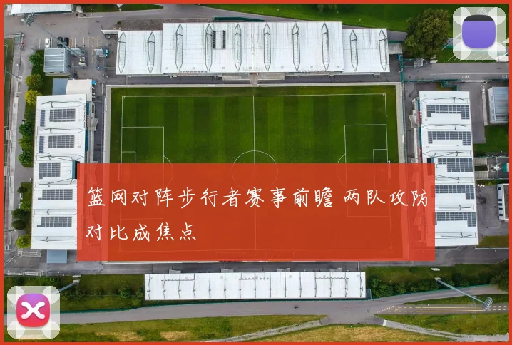 篮网对阵步行者赛事前瞻 两队攻防对比成焦点