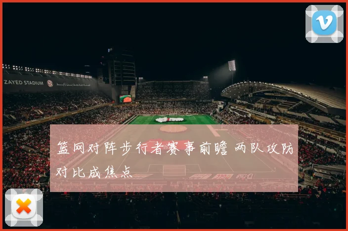篮网对阵步行者赛事前瞻 两队攻防对比成焦点
