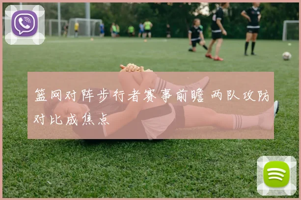篮网对阵步行者赛事前瞻 两队攻防对比成焦点