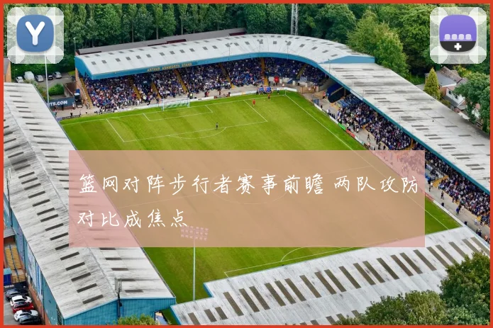 篮网对阵步行者赛事前瞻 两队攻防对比成焦点
