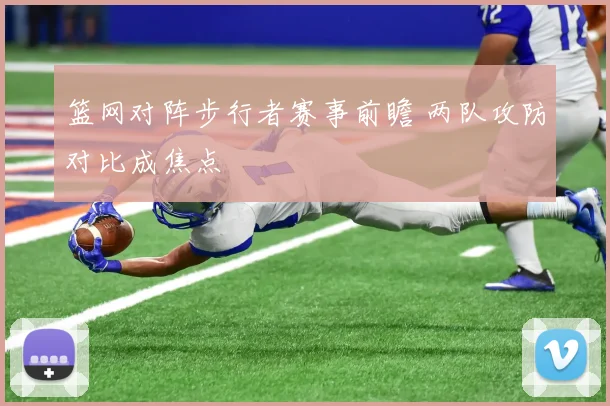 篮网对阵步行者赛事前瞻 两队攻防对比成焦点