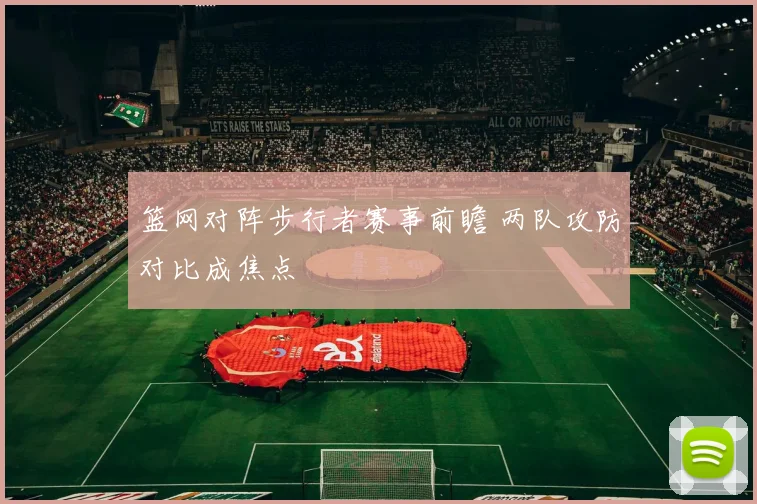 篮网对阵步行者赛事前瞻 两队攻防对比成焦点
