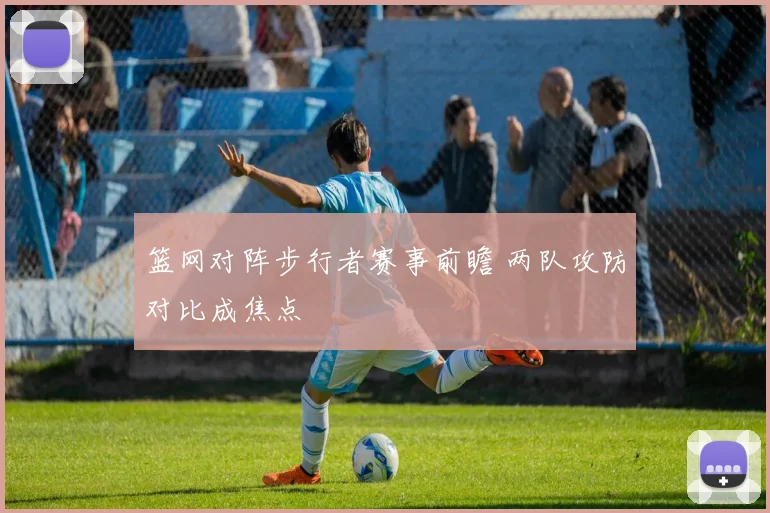 篮网对阵步行者赛事前瞻 两队攻防对比成焦点