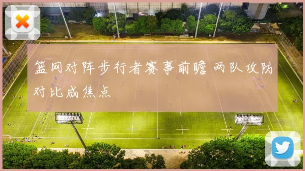 篮网对阵步行者赛事前瞻 两队攻防对比成焦点