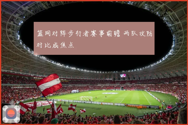 篮网对阵步行者赛事前瞻 两队攻防对比成焦点