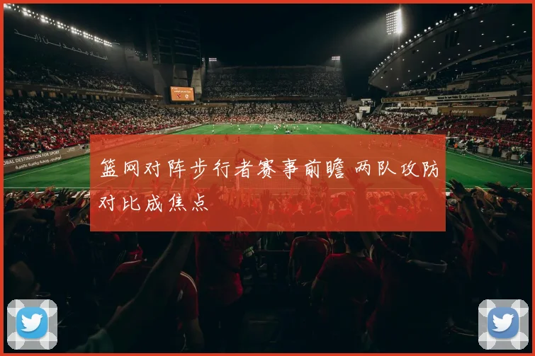 篮网对阵步行者赛事前瞻 两队攻防对比成焦点