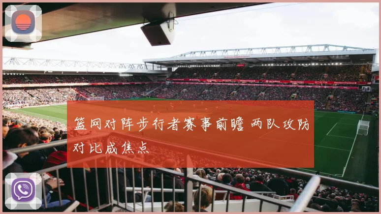 篮网对阵步行者赛事前瞻 两队攻防对比成焦点
