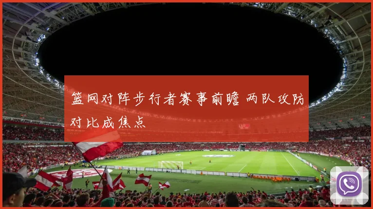 篮网对阵步行者赛事前瞻 两队攻防对比成焦点