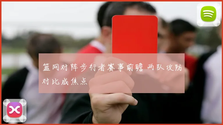 篮网对阵步行者赛事前瞻 两队攻防对比成焦点