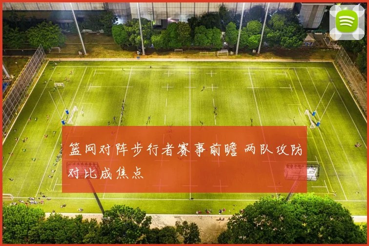 篮网对阵步行者赛事前瞻 两队攻防对比成焦点