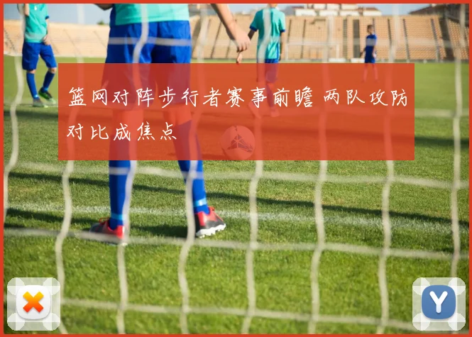 篮网对阵步行者赛事前瞻 两队攻防对比成焦点