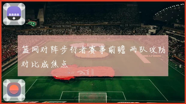 篮网对阵步行者赛事前瞻 两队攻防对比成焦点