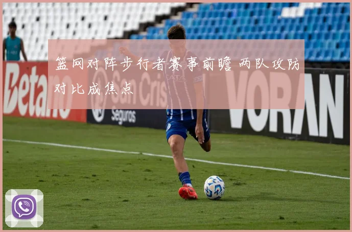篮网对阵步行者赛事前瞻 两队攻防对比成焦点
