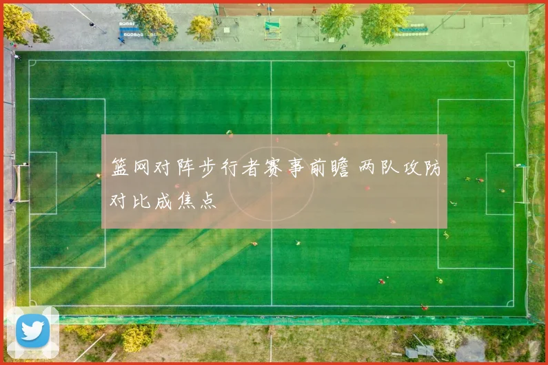 篮网对阵步行者赛事前瞻 两队攻防对比成焦点