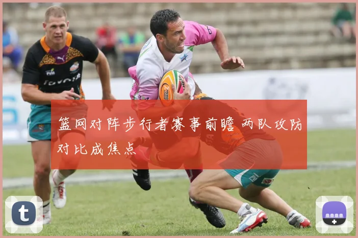 篮网对阵步行者赛事前瞻 两队攻防对比成焦点