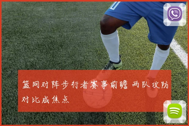 篮网对阵步行者赛事前瞻 两队攻防对比成焦点