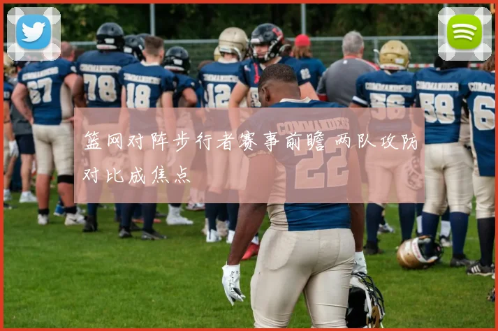篮网对阵步行者赛事前瞻 两队攻防对比成焦点