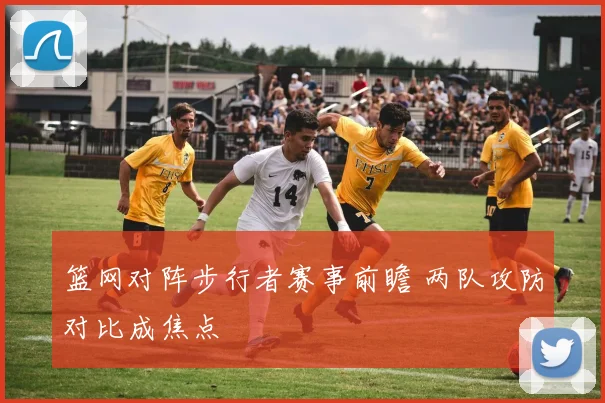 篮网对阵步行者赛事前瞻 两队攻防对比成焦点