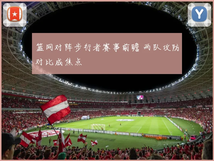 篮网对阵步行者赛事前瞻 两队攻防对比成焦点