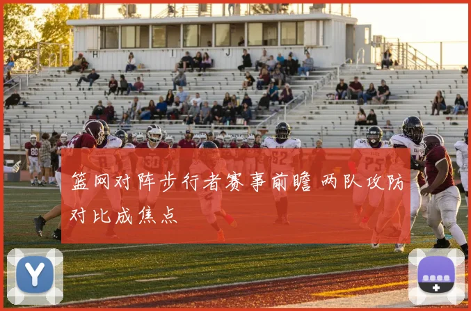 篮网对阵步行者赛事前瞻 两队攻防对比成焦点