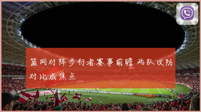 篮网对阵步行者赛事前瞻 两队攻防对比成焦点