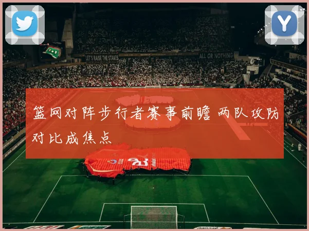 篮网对阵步行者赛事前瞻 两队攻防对比成焦点