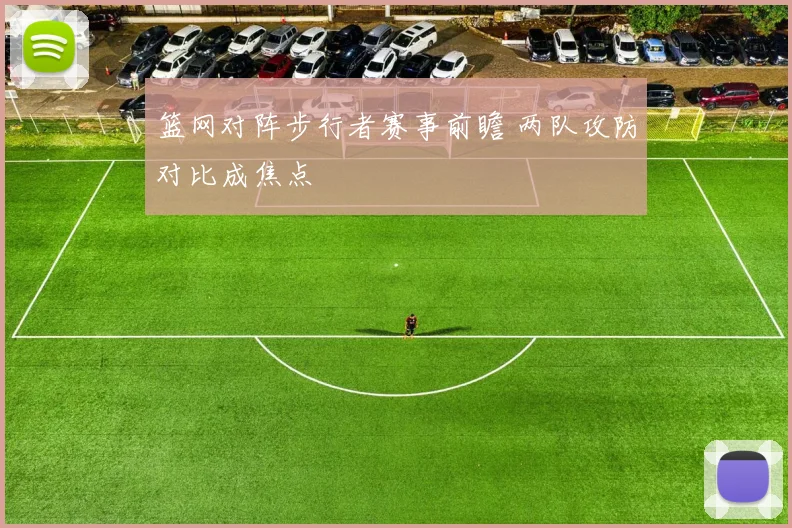 篮网对阵步行者赛事前瞻 两队攻防对比成焦点