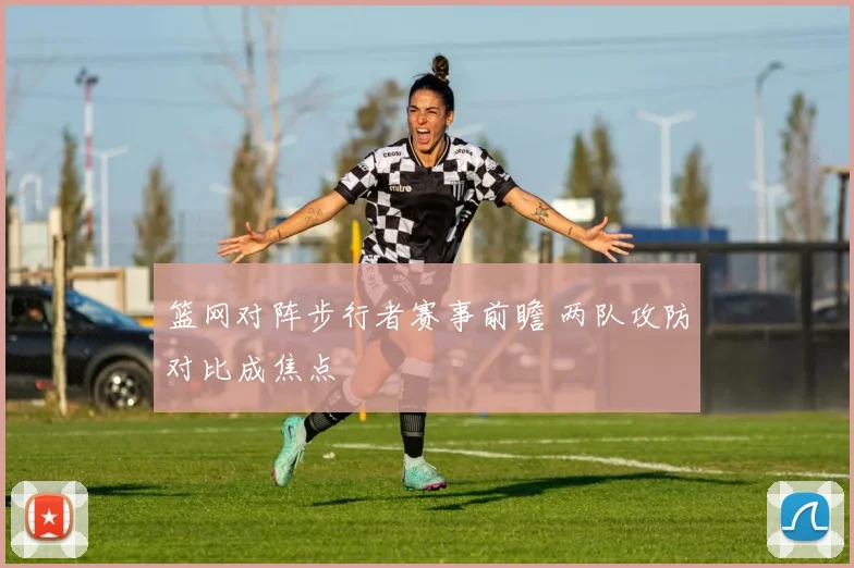 篮网对阵步行者赛事前瞻 两队攻防对比成焦点