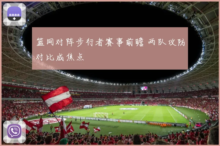 篮网对阵步行者赛事前瞻 两队攻防对比成焦点