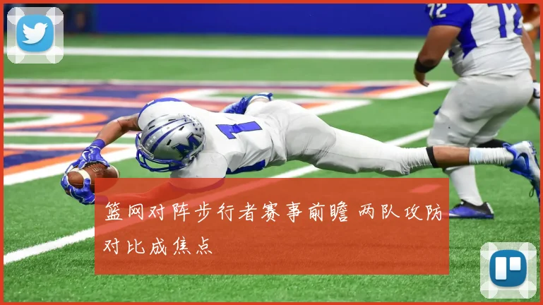 篮网对阵步行者赛事前瞻 两队攻防对比成焦点