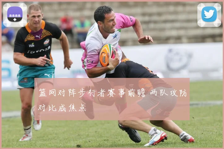 篮网对阵步行者赛事前瞻 两队攻防对比成焦点