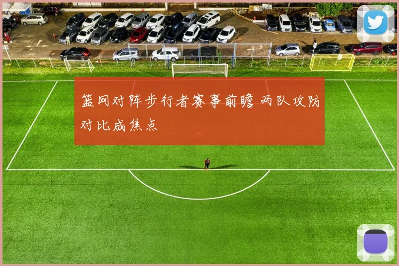 篮网对阵步行者赛事前瞻 两队攻防对比成焦点