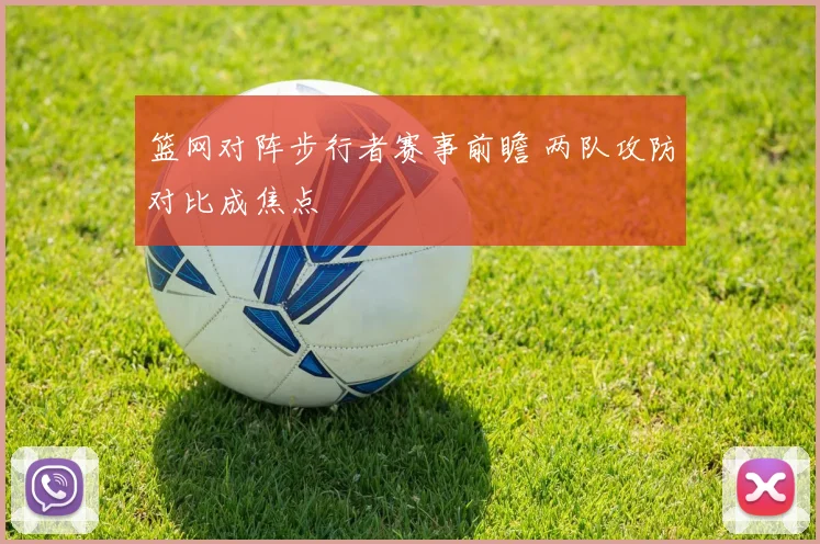篮网对阵步行者赛事前瞻 两队攻防对比成焦点