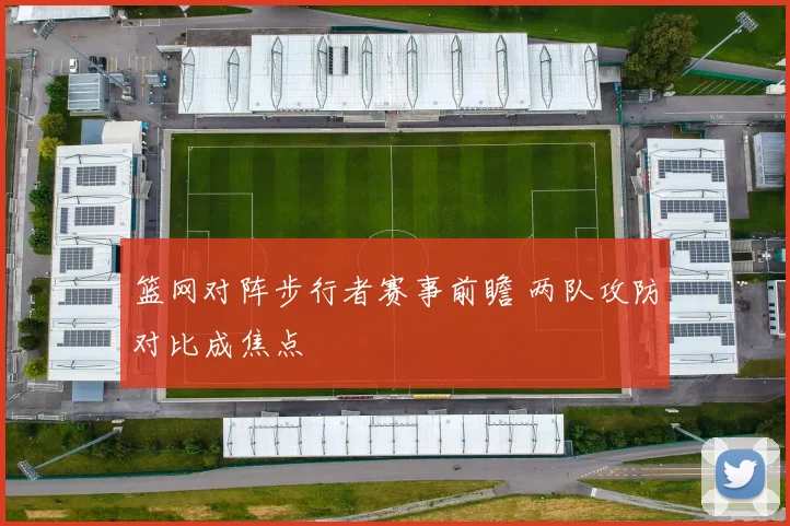篮网对阵步行者赛事前瞻 两队攻防对比成焦点