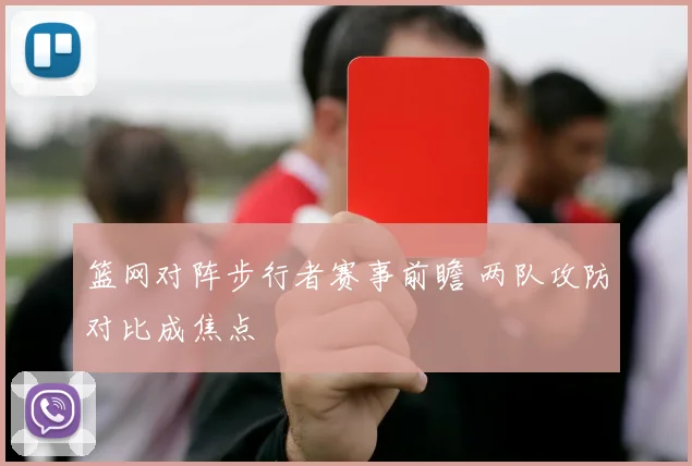 篮网对阵步行者赛事前瞻 两队攻防对比成焦点