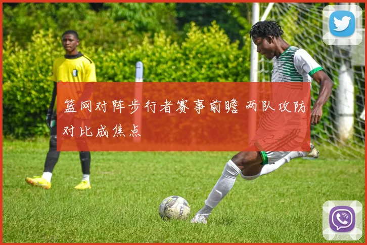 篮网对阵步行者赛事前瞻 两队攻防对比成焦点