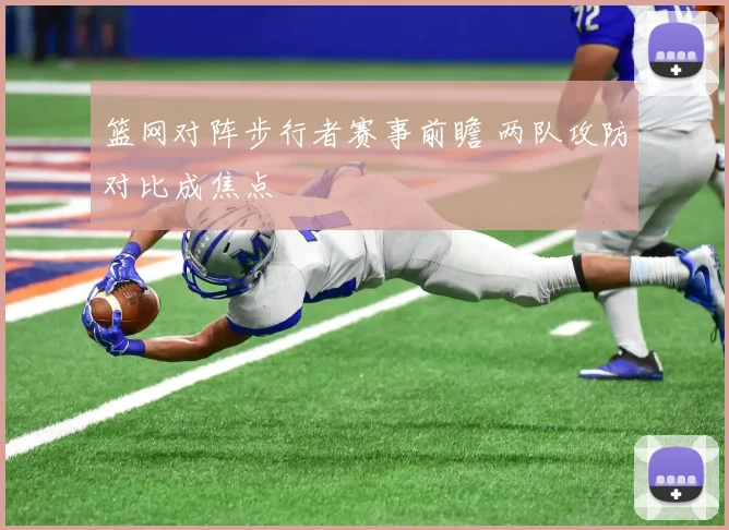 篮网对阵步行者赛事前瞻 两队攻防对比成焦点