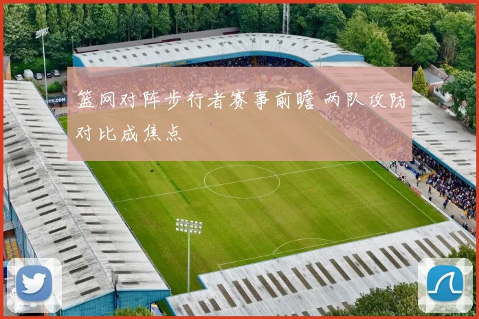 篮网对阵步行者赛事前瞻 两队攻防对比成焦点
