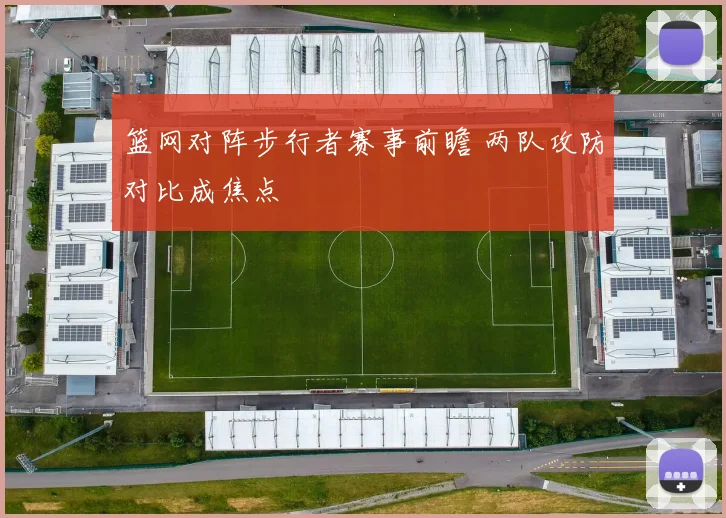 篮网对阵步行者赛事前瞻 两队攻防对比成焦点
