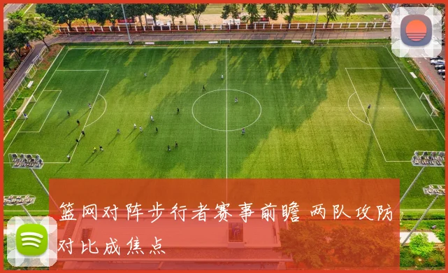 篮网对阵步行者赛事前瞻 两队攻防对比成焦点
