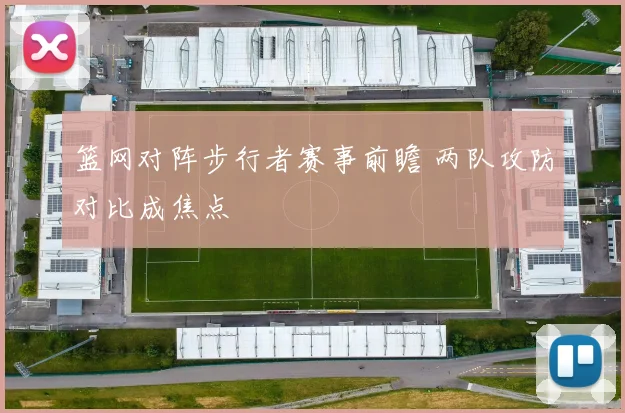 篮网对阵步行者赛事前瞻 两队攻防对比成焦点