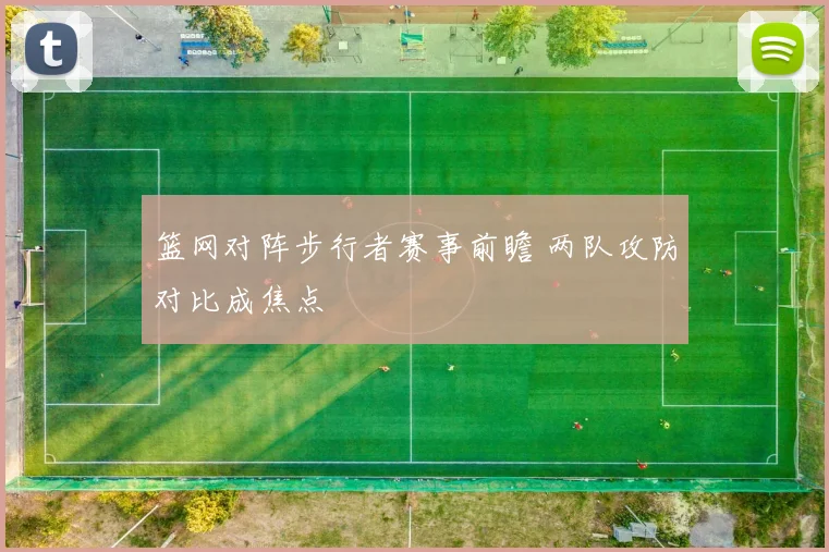 篮网对阵步行者赛事前瞻 两队攻防对比成焦点
