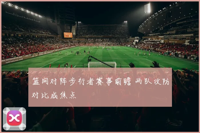 篮网对阵步行者赛事前瞻 两队攻防对比成焦点