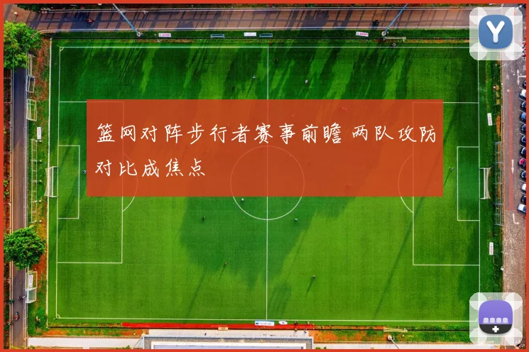 篮网对阵步行者赛事前瞻 两队攻防对比成焦点