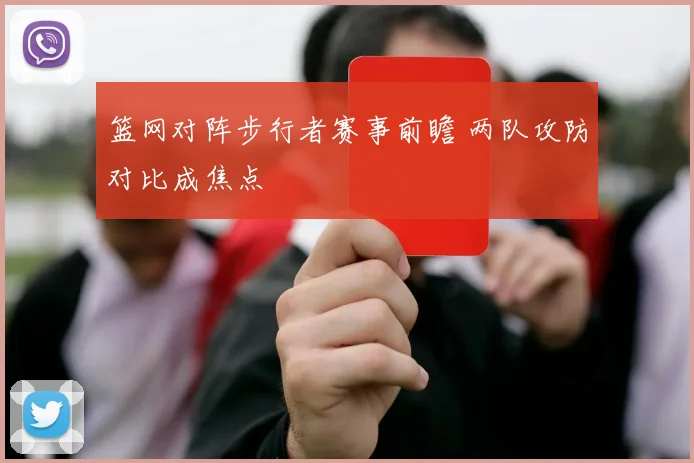篮网对阵步行者赛事前瞻 两队攻防对比成焦点
