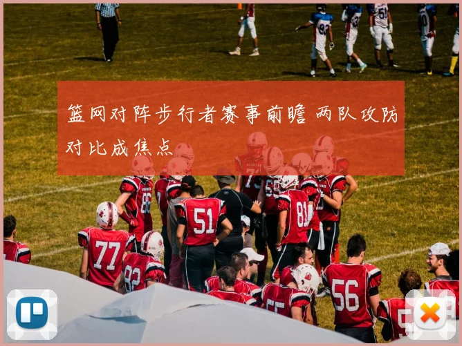 篮网对阵步行者赛事前瞻 两队攻防对比成焦点