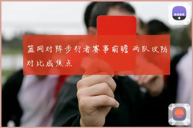 篮网对阵步行者赛事前瞻 两队攻防对比成焦点