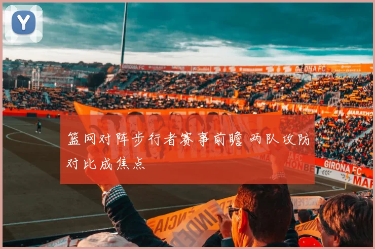 篮网对阵步行者赛事前瞻 两队攻防对比成焦点