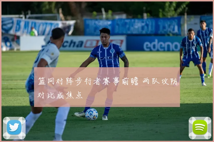 篮网对阵步行者赛事前瞻 两队攻防对比成焦点